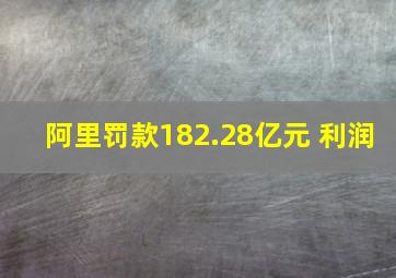 阿里罚款182.28亿元 利润